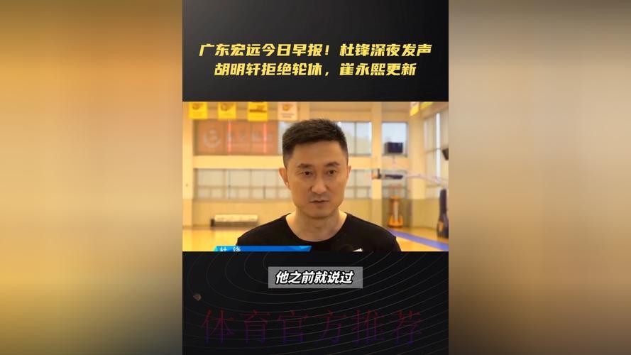 广东宏远今日早报！杜锋深夜发声，胡明轩拒绝轮休，崔永熙更新康复情况